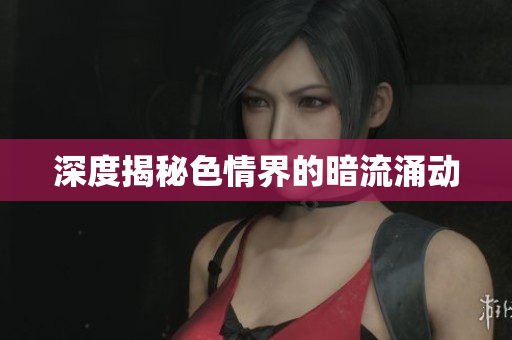 深度揭秘色情界的暗流涌动