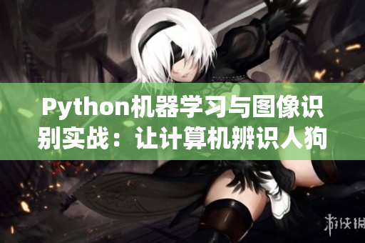 Python机器学习与图像识别实战：让计算机辨识人狗特征