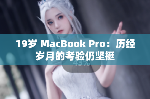 19岁 MacBook Pro：历经岁月的考验仍坚挺