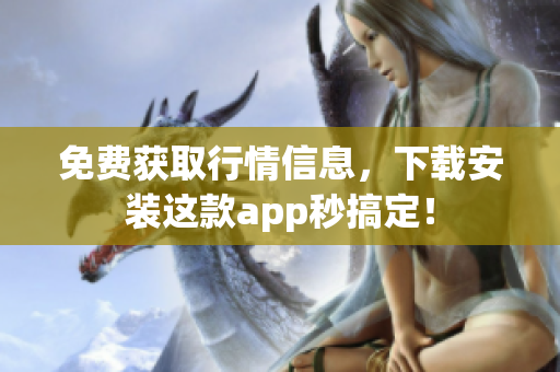 免费获取行情信息，下载安装这款app秒搞定！