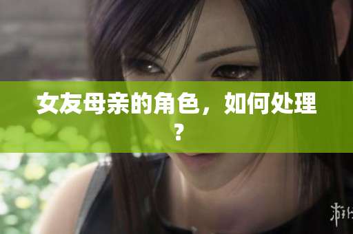 女友母亲的角色，如何处理？