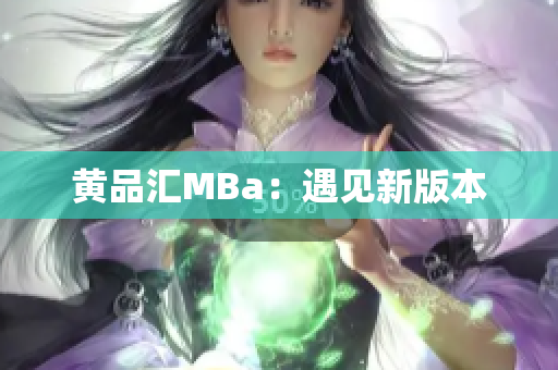 黄品汇MBa：遇见新版本