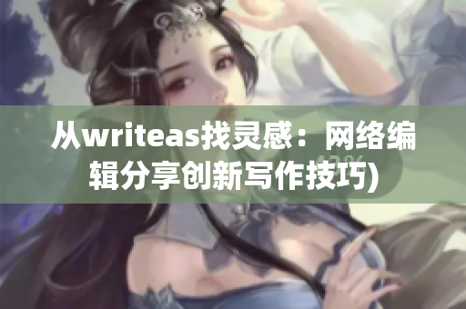 从writeas找灵感：网络编辑分享创新写作技巧)