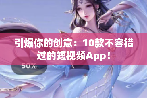引爆你的创意：10款不容错过的短视频App！