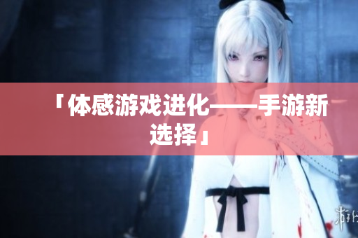 「体感游戏进化——手游新选择」