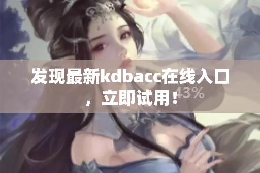 发现最新kdbacc在线入口，立即试用！