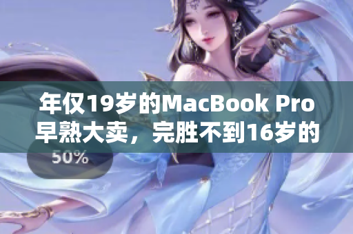 年仅19岁的MacBook Pro早熟大卖，完胜不到16岁的童鞋