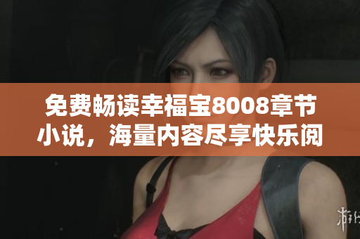 免费畅读幸福宝8008章节小说，海量内容尽享快乐阅读体验