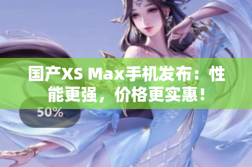 国产XS Max手机发布：性能更强，价格更实惠！