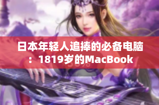 日本年轻人追捧的必备电脑：1819岁的MacBook