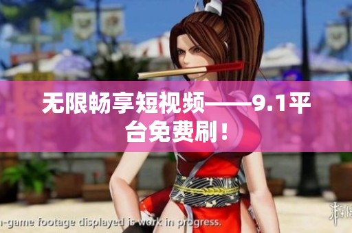 无限畅享短视频——9.1平台免费刷！