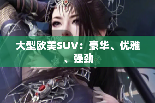 大型欧美SUV：豪华、优雅、强劲