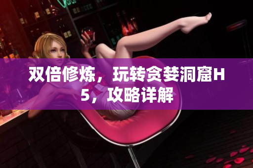 双倍修炼，玩转贪婪洞窟H5，攻略详解