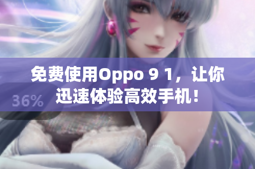 免费使用Oppo 9 1，让你迅速体验高效手机！