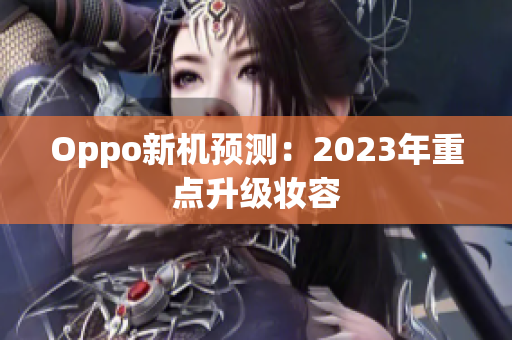 Oppo新机预测：2023年重点升级妆容