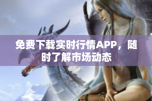 免费下载实时行情APP，随时了解市场动态