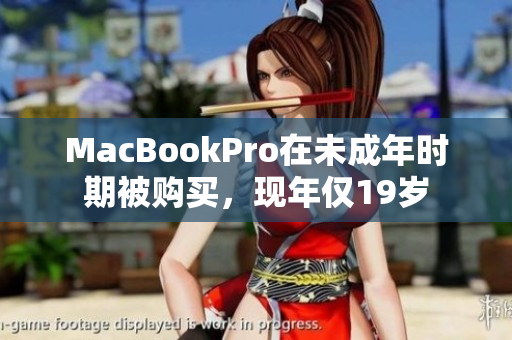 MacBookPro在未成年时期被购买，现年仅19岁