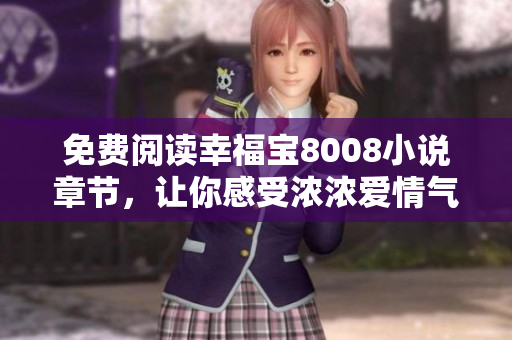 免费阅读幸福宝8008小说章节，让你感受浓浓爱情气息！