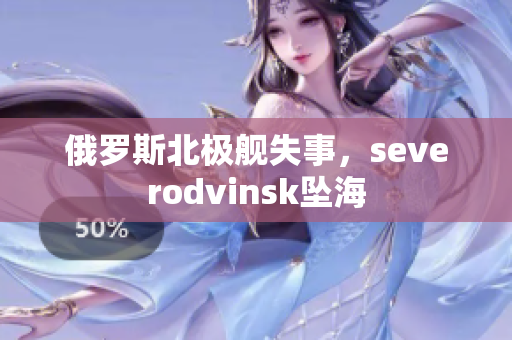 俄罗斯北极舰失事，severodvinsk坠海