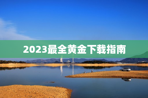 2023最全黄金下载指南