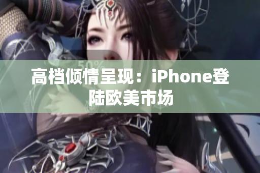高档倾情呈现：iPhone登陆欧美市场