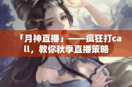 「月神直播」——疯狂打call，教你秋季直播策略