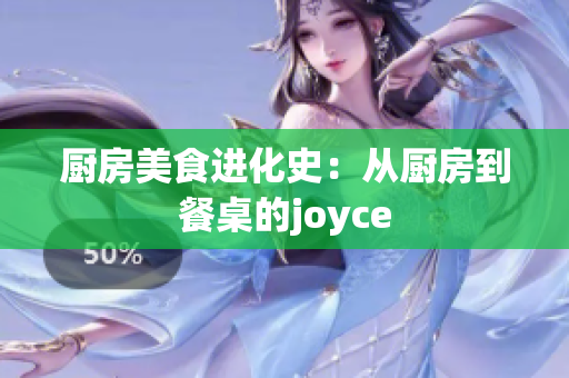 厨房美食进化史：从厨房到餐桌的joyce