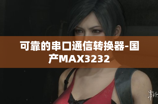 可靠的串口通信转换器-国产MAX3232