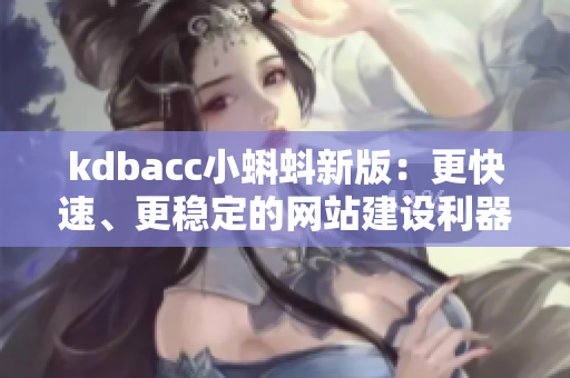 kdbacc小蝌蚪新版：更快速、更稳定的网站建设利器！
