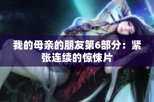 我的母亲的朋友第6部分：紧张连续的惊悚片