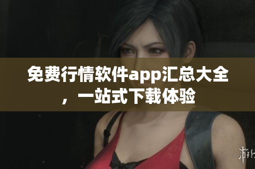 免费行情软件app汇总大全，一站式下载体验