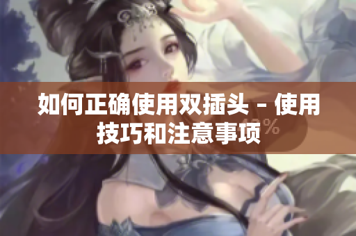 如何正确使用双插头 – 使用技巧和注意事项