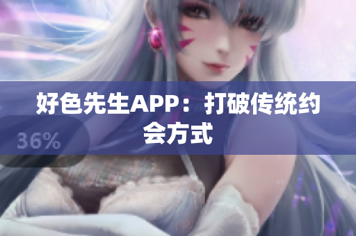 好色先生APP：打破传统约会方式