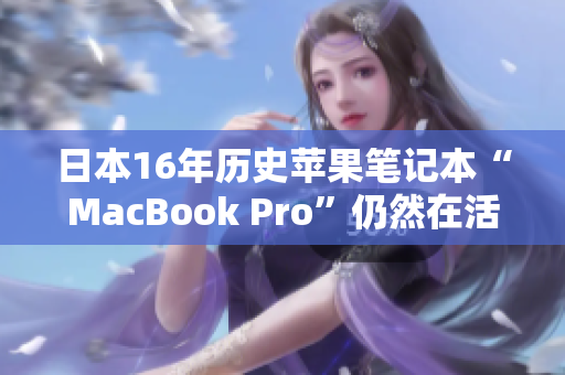 日本16年历史苹果笔记本“MacBook Pro”仍然在活跃使用中
