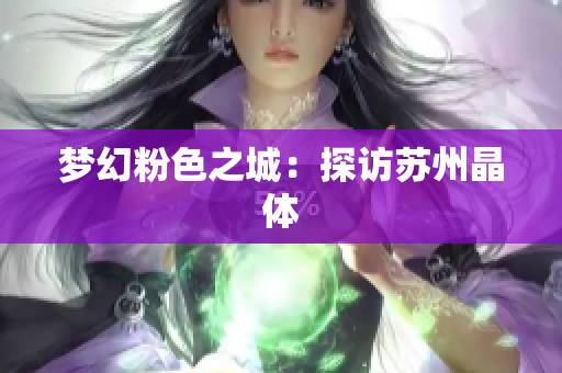梦幻粉色之城：探访苏州晶体