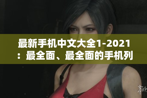 最新手机中文大全1-2021：最全面、最全面的手机列表