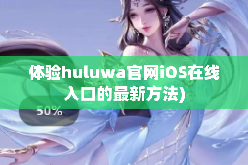 体验huluwa官网iOS在线入口的最新方法)