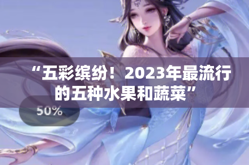 “五彩缤纷！2023年最流行的五种水果和蔬菜”