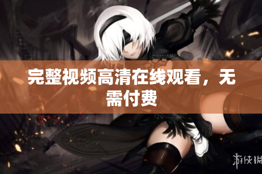 完整视频高清在线观看，无需付费