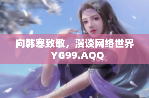 向韩寒致敬，漫谈网络世界  YG99.AQQ
