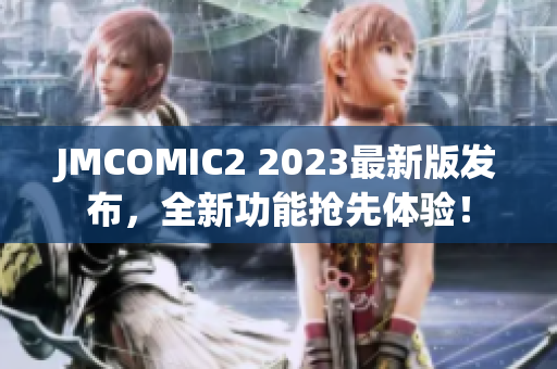 JMCOMIC2 2023最新版发布，全新功能抢先体验！