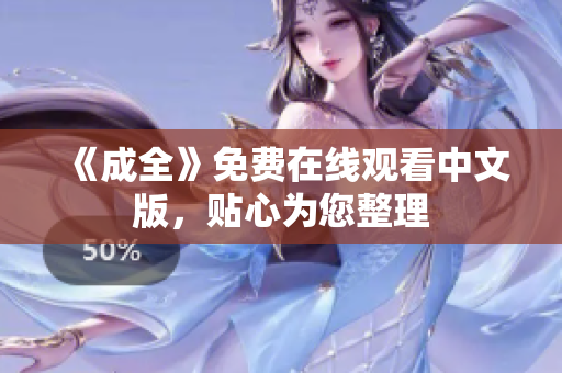 《成全》免费在线观看中文版，贴心为您整理