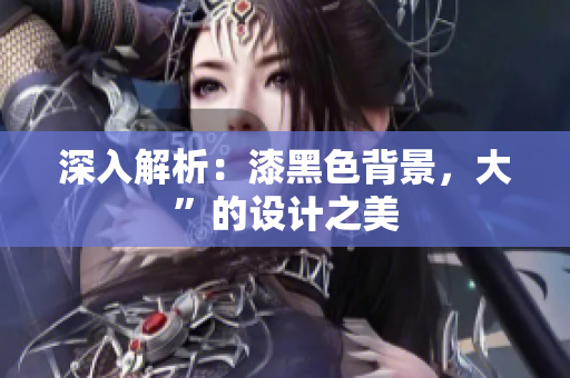 深入解析：漆黑色背景，大”的设计之美