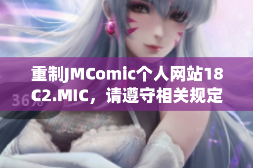 重制JMComic个人网站18C2.MIC，请遵守相关规定