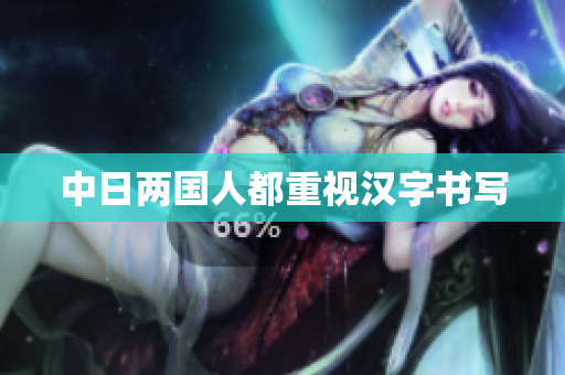 中日两国人都重视汉字书写