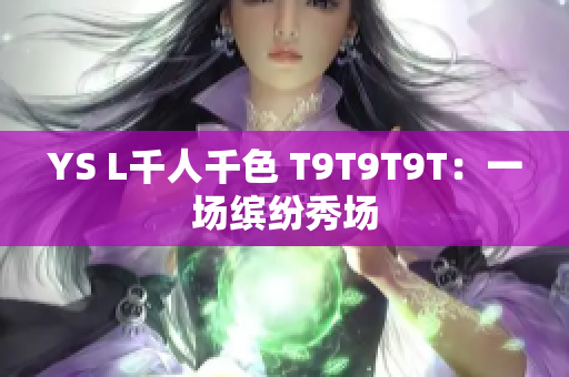YS L千人千色 T9T9T9T：一场缤纷秀场