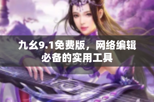 九幺9.1免费版，网络编辑必备的实用工具
