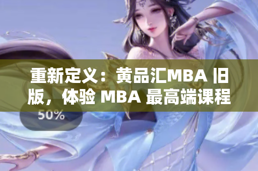 重新定义：黄品汇MBA 旧版，体验 MBA 最高端课程。