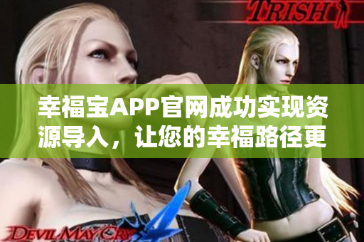 幸福宝APP官网成功实现资源导入，让您的幸福路径更简单！