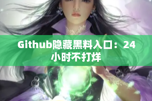 Github隐藏黑料入口：24小时不打烊